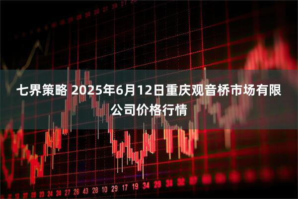 七界策略 2025年6月12日重庆观音桥市场有限公司价格行情