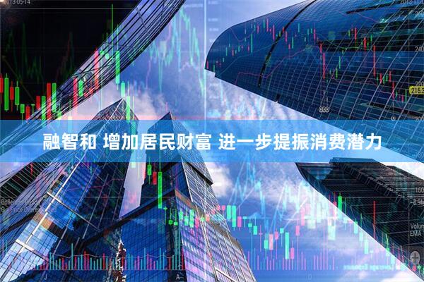 融智和 增加居民财富 进一步提振消费潜力