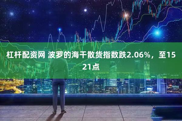 杠杆配资网 波罗的海干散货指数跌2.06%，至1521点