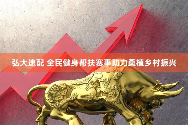 弘大速配 全民健身帮扶赛事助力桑植乡村振兴