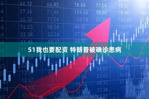 51我也要配资 特朗普被确诊患病