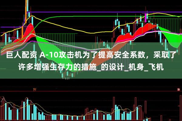 巨人配资 A-10攻击机为了提高安全系数，采取了许多增强生存力的措施_的设计_机身_飞机