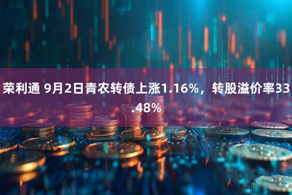 荣利通 9月2日青农转债上涨1.16%，转股溢价率33.48%