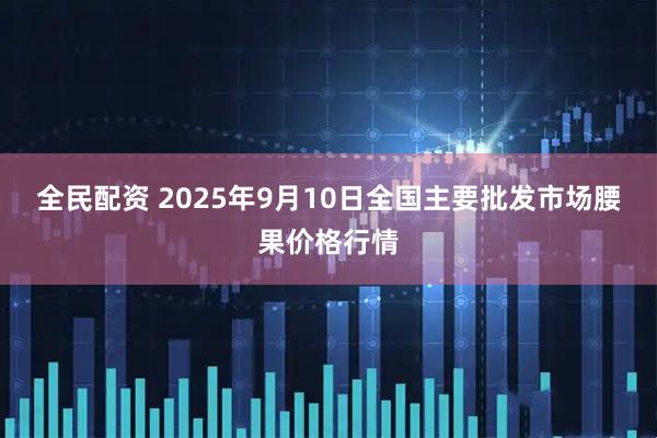 全民配资 2025年9月10日全国主要批发市场腰果价格行情