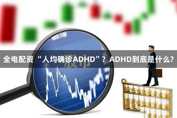全电配资 “人均确诊ADHD”？ADHD到底是什么?
