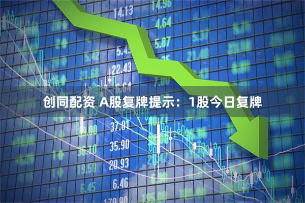 创同配资 A股复牌提示：1股今日复牌